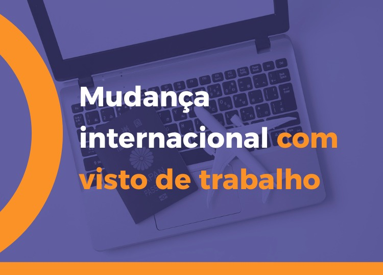 Mudança internacional com visto de trabalho: Saiba o que levar em conta